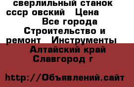 сверлильный станок. ссср-овский › Цена ­ 8 000 - Все города Строительство и ремонт » Инструменты   . Алтайский край,Славгород г.